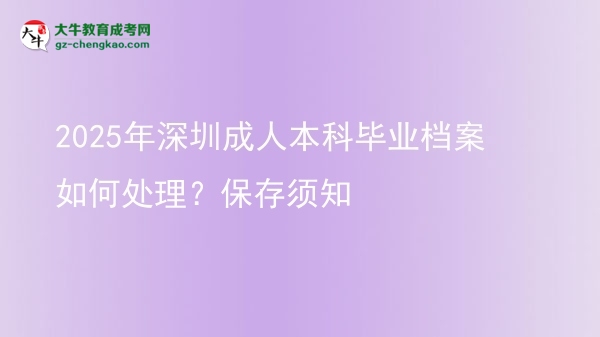 2025年深圳成人本科畢業(yè)檔案如何處理？保存須知圖片