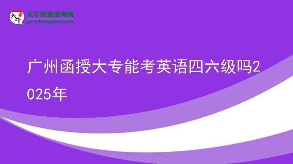 廣州函授大專能考英語四六級(jí)嗎2025年圖片