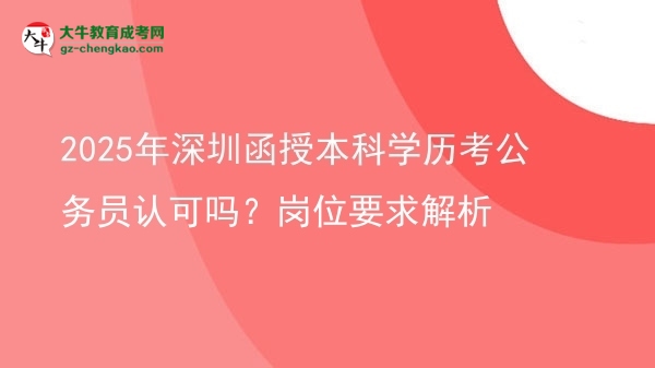 2025年深圳函授本科學(xué)歷考公務(wù)員認(rèn)可嗎？崗位要求解析圖片