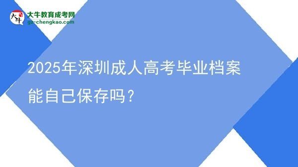 2025年深圳成人高考畢業(yè)檔案能自己保存嗎？圖片