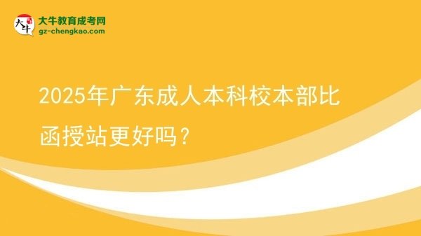 2025年廣東成人本科校本部比函授站更好嗎？圖片