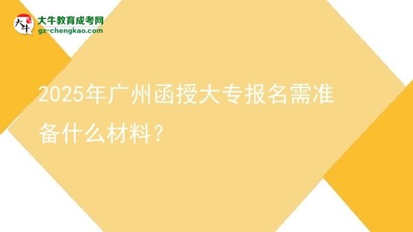 2025年廣州函授大專報名需準(zhǔn)備什么材料？圖片