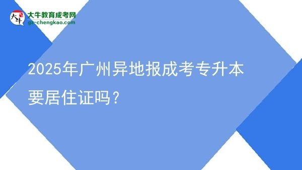 2025年廣州異地報(bào)成考專升本要居住證嗎？圖片