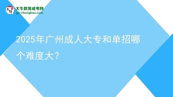 2025年廣州成人大專和單招哪個(gè)難度大？圖片