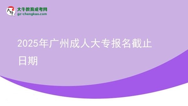 2025年廣州成人大專報(bào)名截止日期圖片