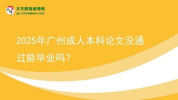 【圖文】2025年廣州成人本科論文沒通過能畢業(yè)嗎？