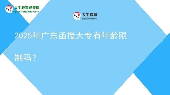2025年廣東函授大專(zhuān)有年齡限制嗎？圖片