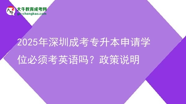 2025年深圳成考專升本申請學位必須考英語嗎？政策說明圖片