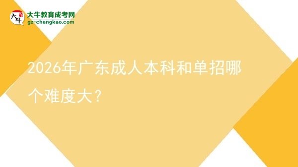 2026年廣東成人本科和單招哪個難度大？圖片
