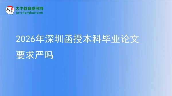【圖文】2026年深圳函授本科畢業(yè)論文要求嚴(yán)嗎