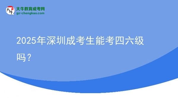 2025年深圳成考生能考四六級嗎？圖片