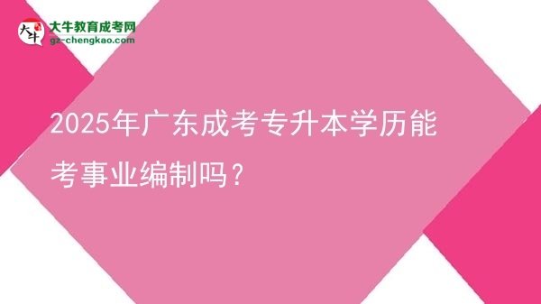 2025年廣東成考專升本學歷能考事業(yè)編制嗎？圖片