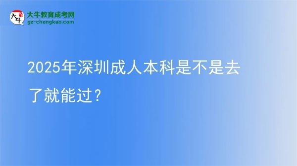 2025年深圳成人本科是不是去了就能過？圖片