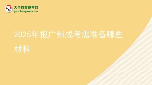 2025年報廣州成考需準(zhǔn)備哪些材料圖片